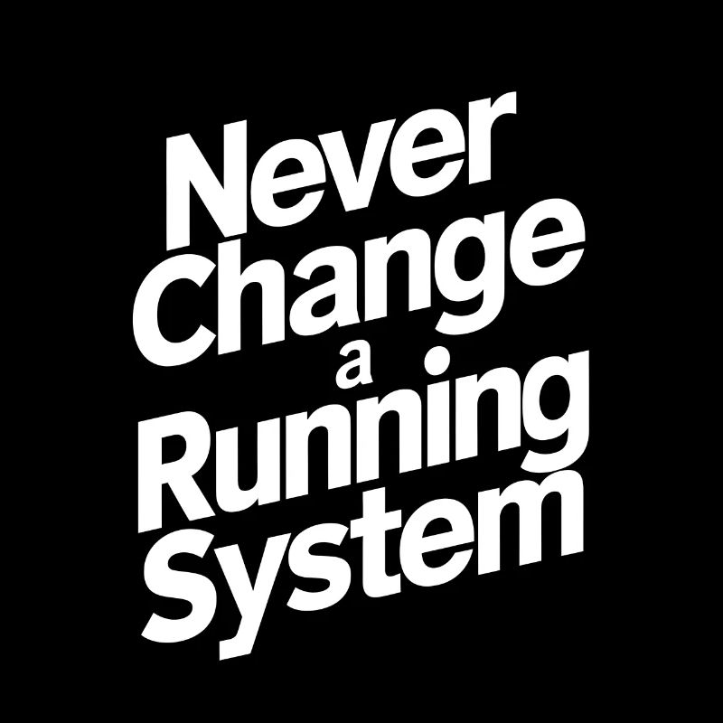 Never change a running system
