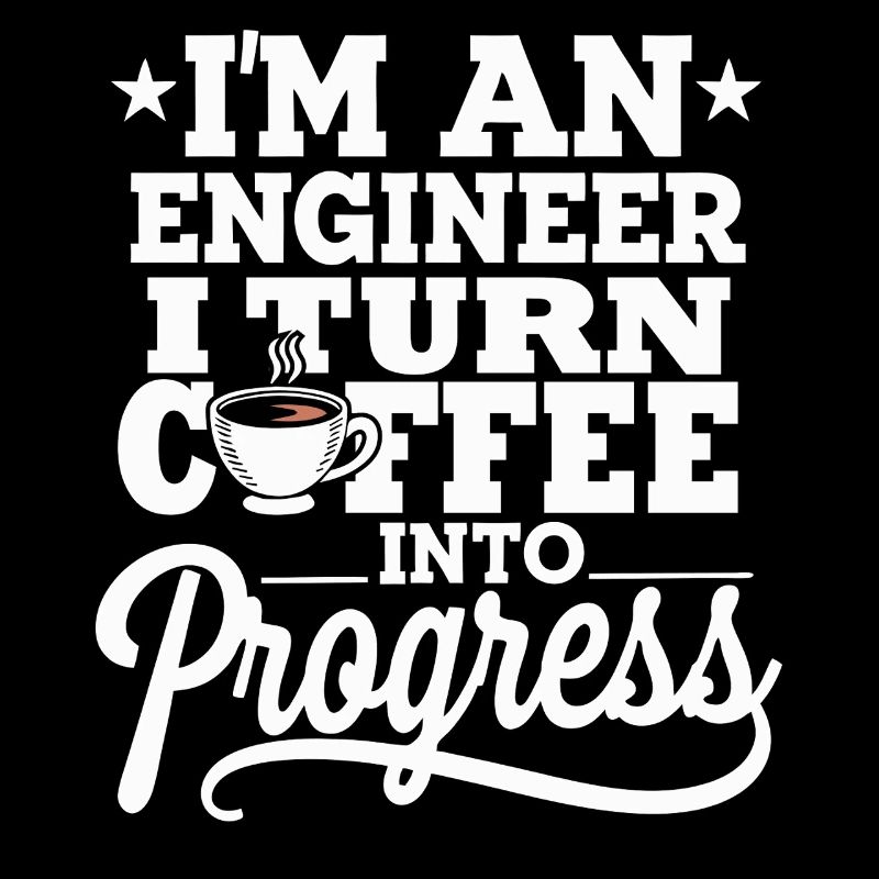 Engineer I Turn Coffee Into Progress Engineering