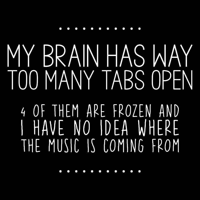 My Brain Has Way Too Many Tabs Open 3