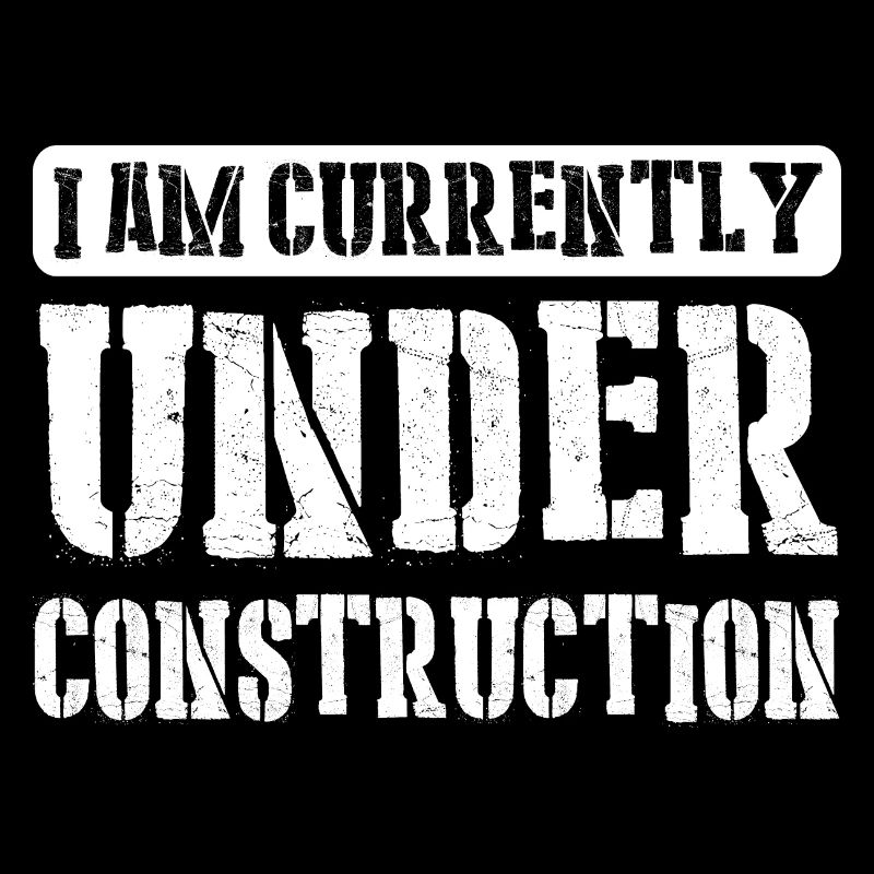 I am currently under construction 9