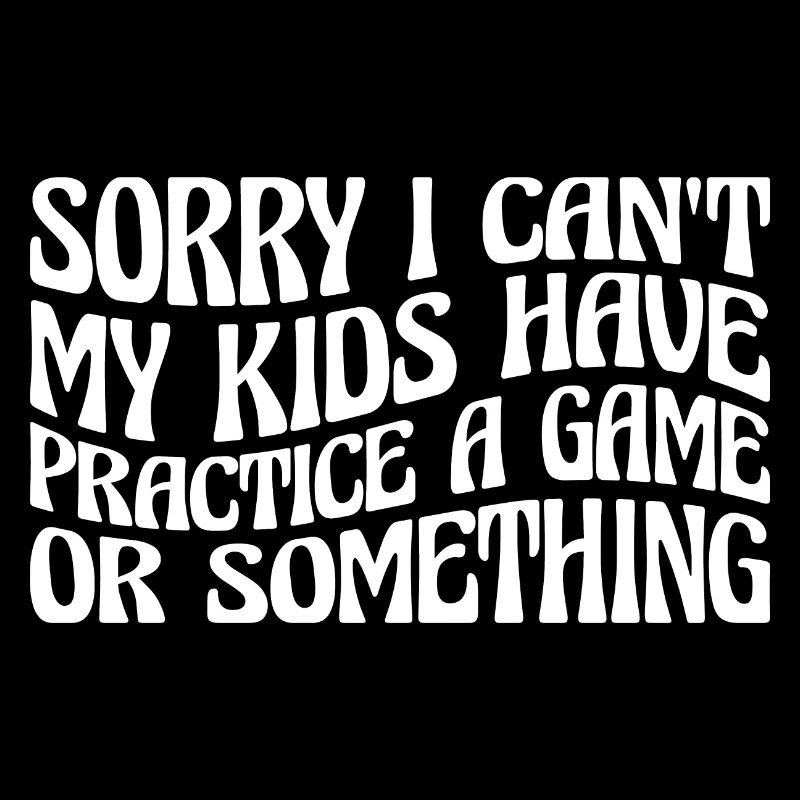 I Cant My Kids Have Practice A Game Or Something79