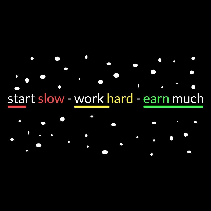 start slowly- work hard- earn a lot