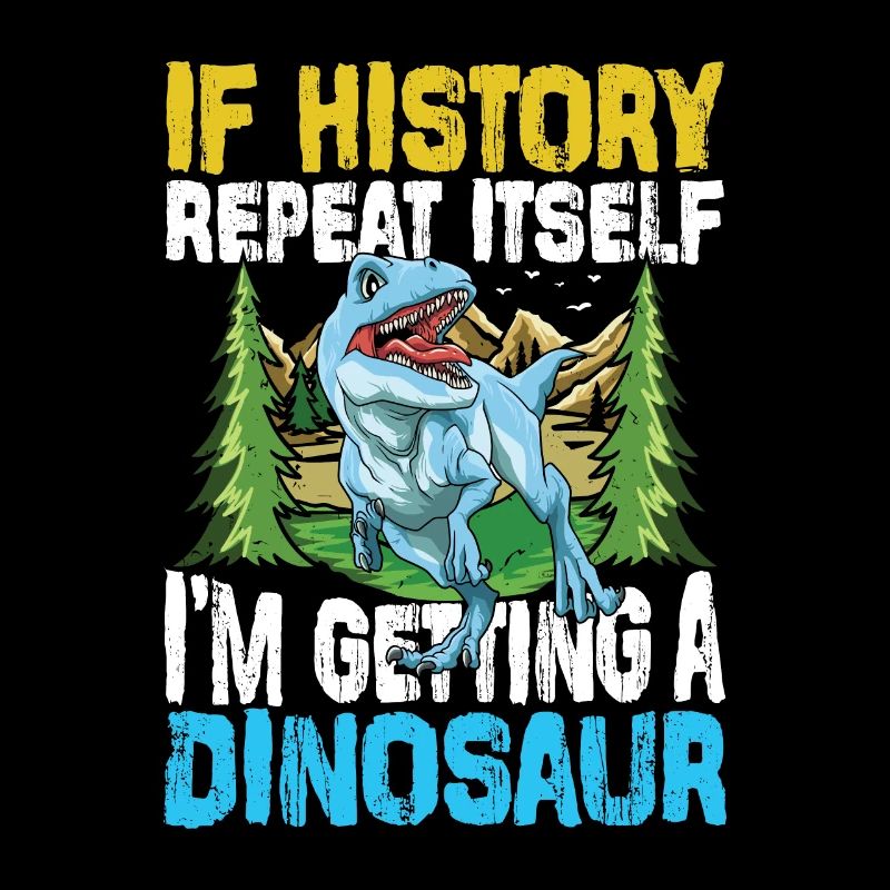 If History Repeat Itself I'm Getting A Dinosaur
