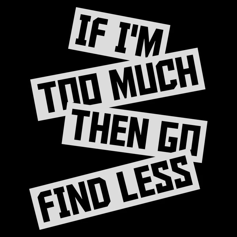 if im too much