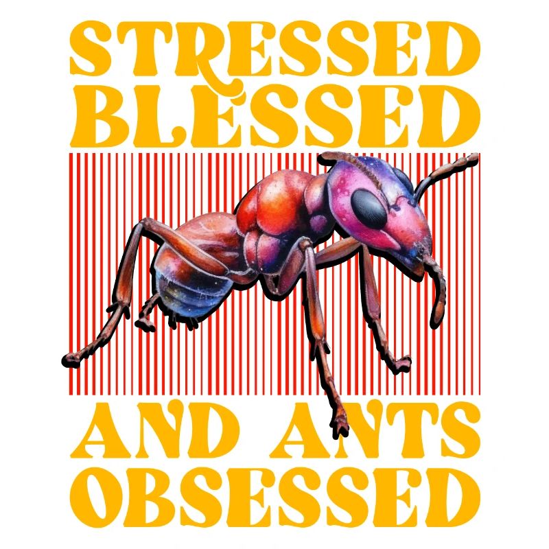 Stressed bless and Ants obsessed