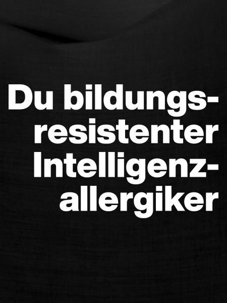 DU BILDUNGSRESISTENTER INTELLIGENZ-ALLERGIKER DUMM