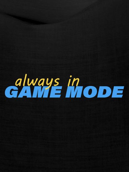 ALWAYS IN GAME MODE