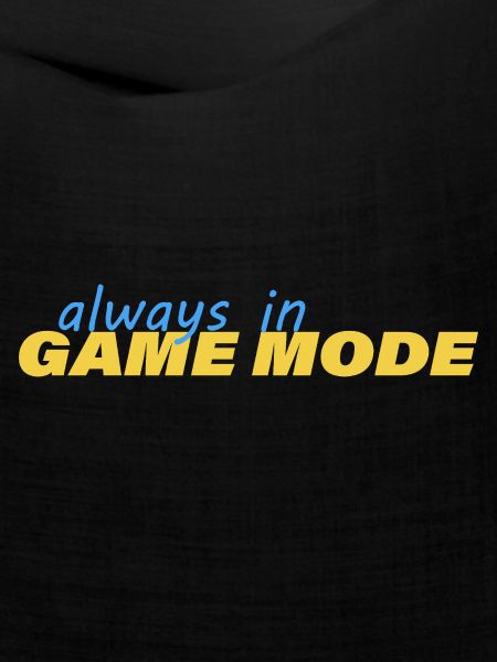 ALWAYS IN GAME MODE