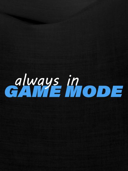 ALWAYS IN GAME MODE