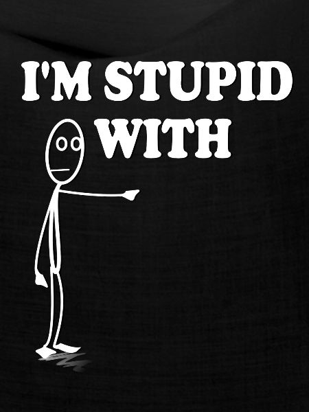 Im stupid with