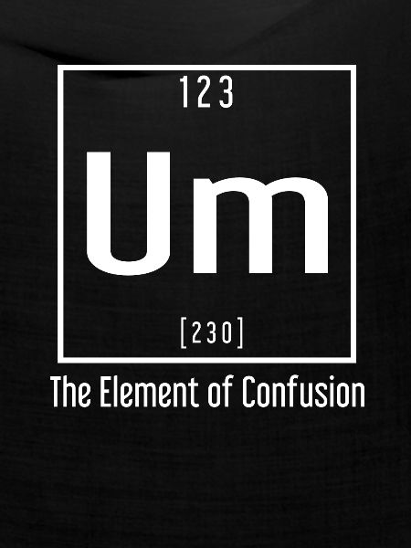 UM.. The Element of Confusion