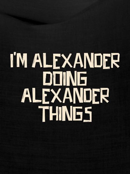 I'm Alexander doing Alexander things