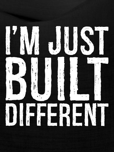 I'm just built different