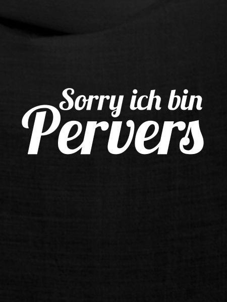 Sorry ich bin Pervers