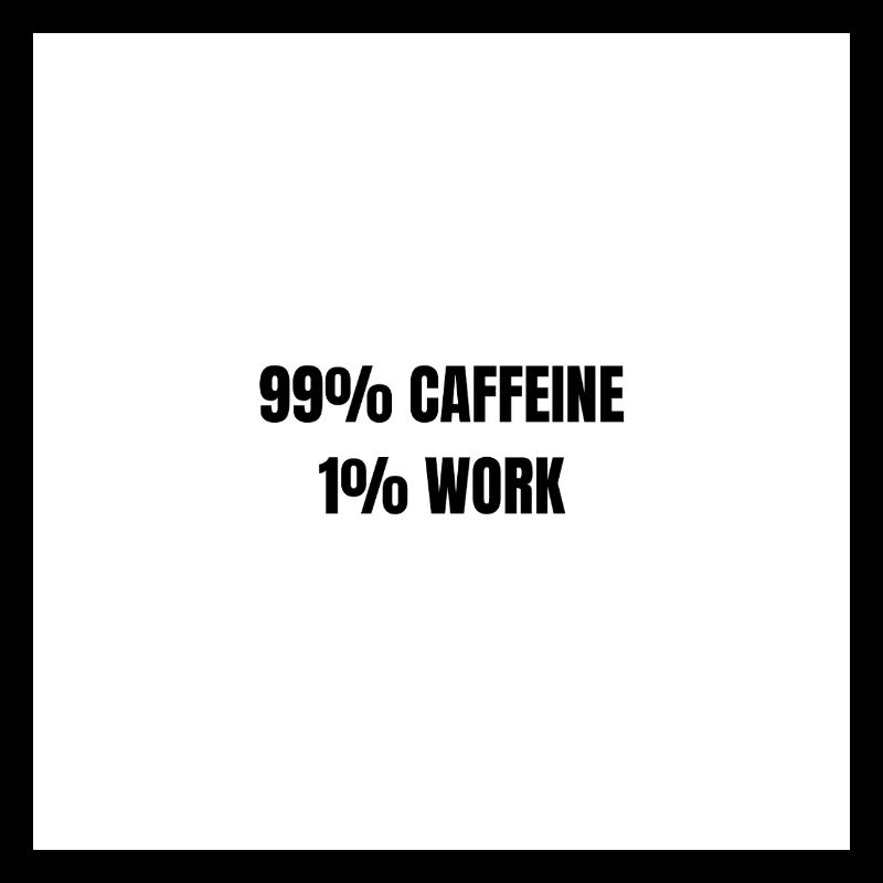 99% Caffeine 1% Work