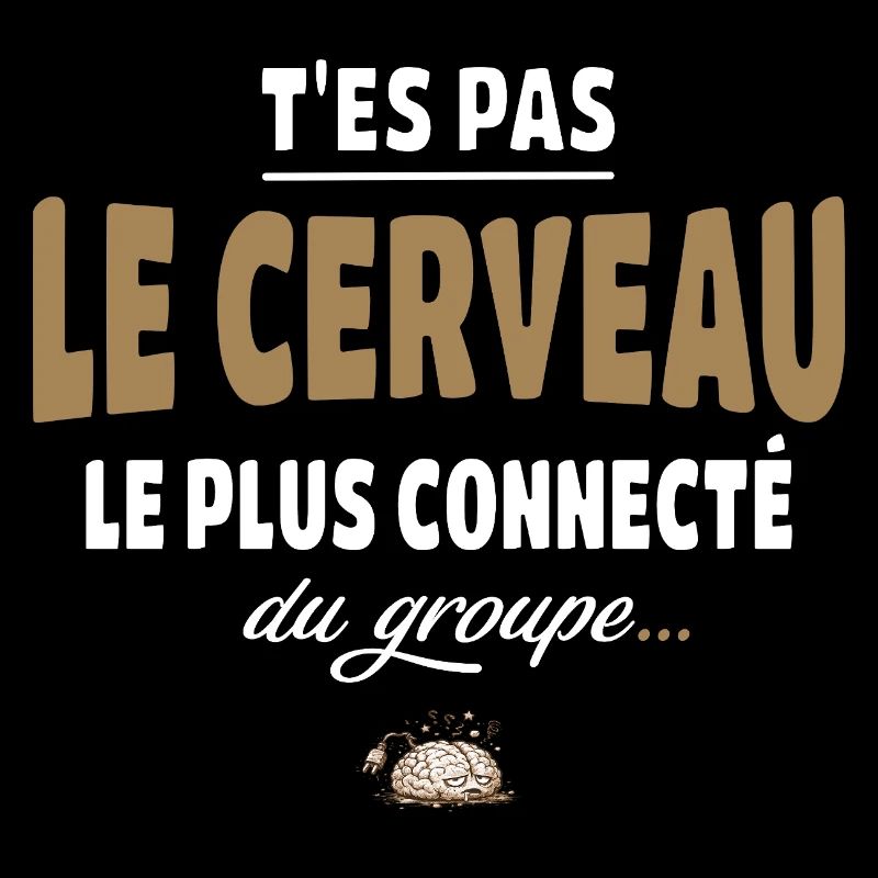 T’es pas le cerveau le plus connecté du groupe