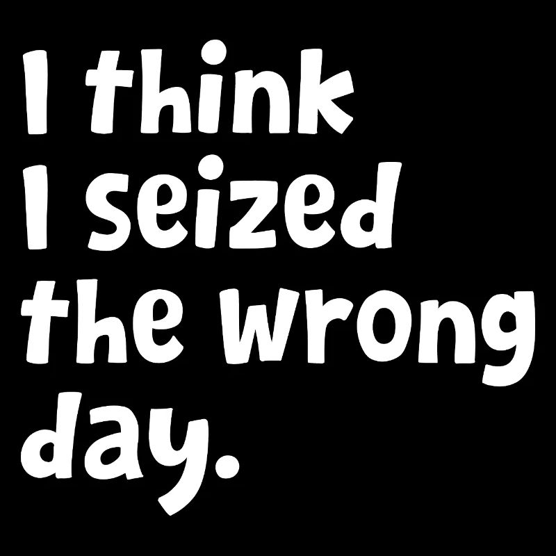 Sarcastic Text Quote I Think I Seized The Wrong