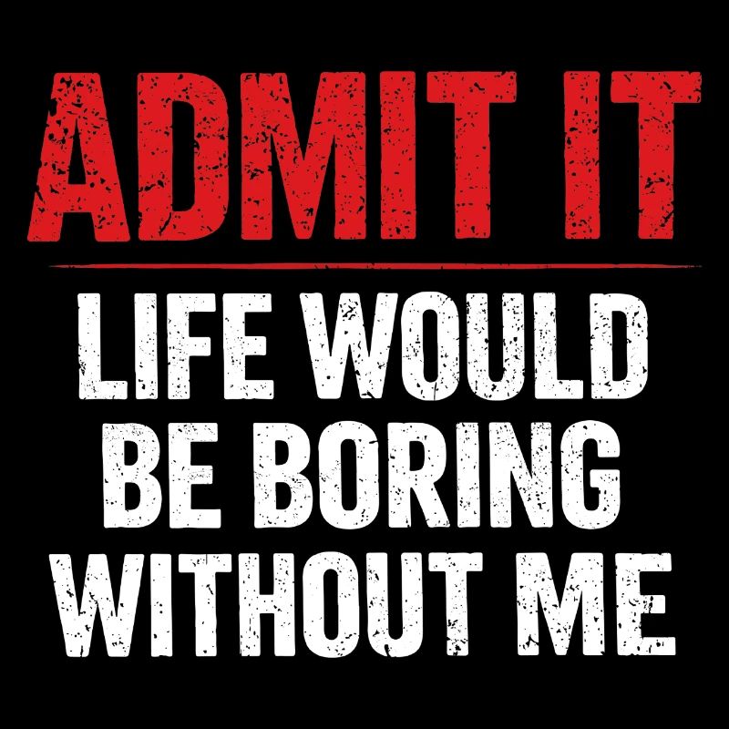 Admit It Life Boring Without Me - Humor