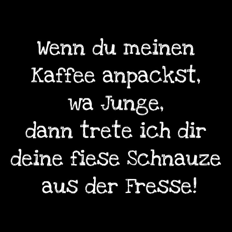 Wenn du meinen Kaffee anpackst, wa Junge,