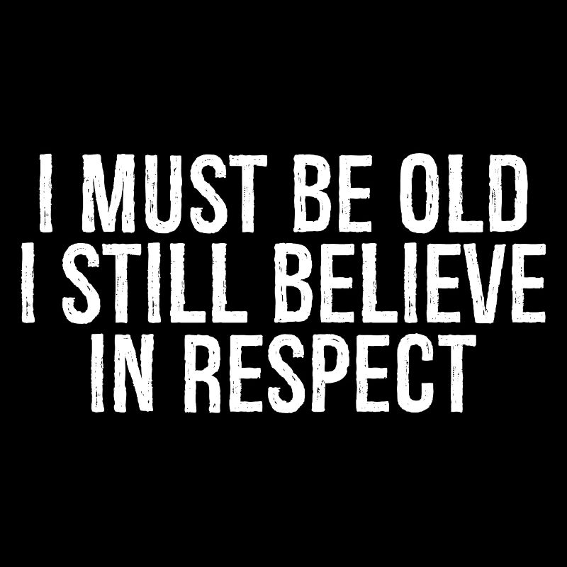 I must be old I still believe in respect funny