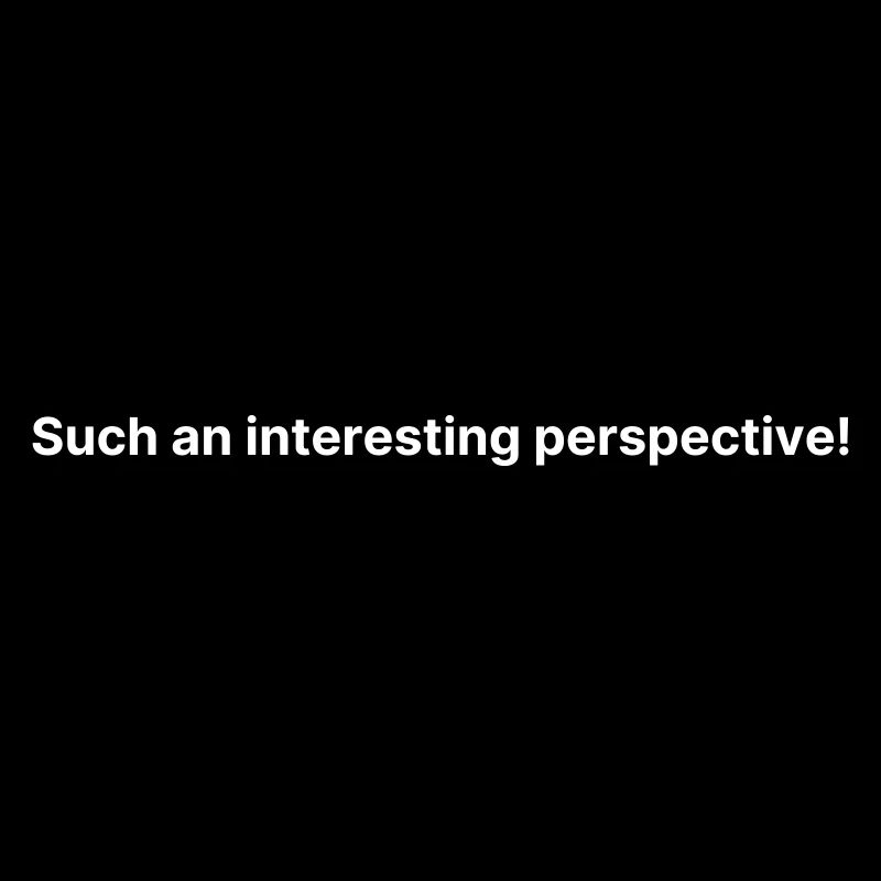 Such an interesting perspective!