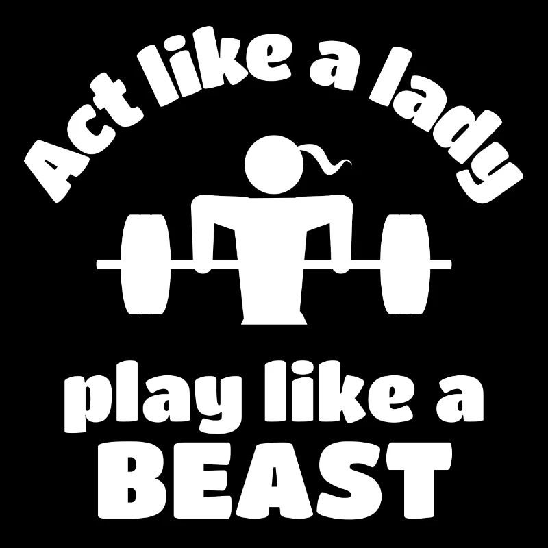 Weightlifting: Act like a lady play like a beast.