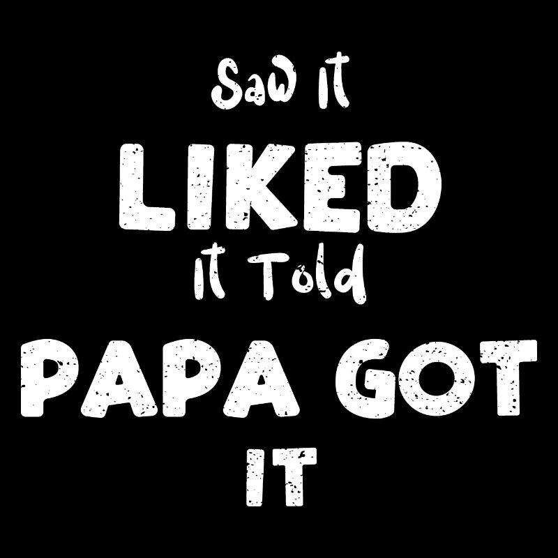 Saw It Liked It Told Papa Got It
