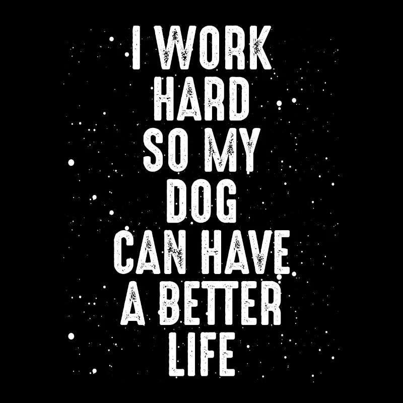 I work hard for my dog