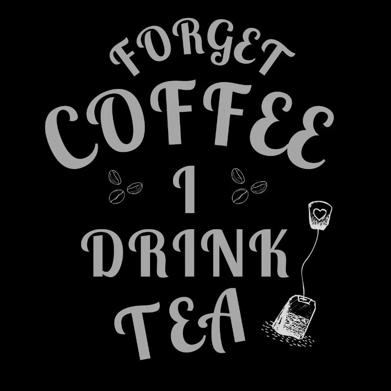 Forget Coffee I Drink Tea - Tea Lovers