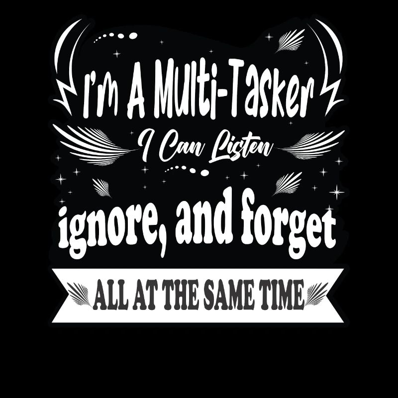 I'm a multitasker, I can listen