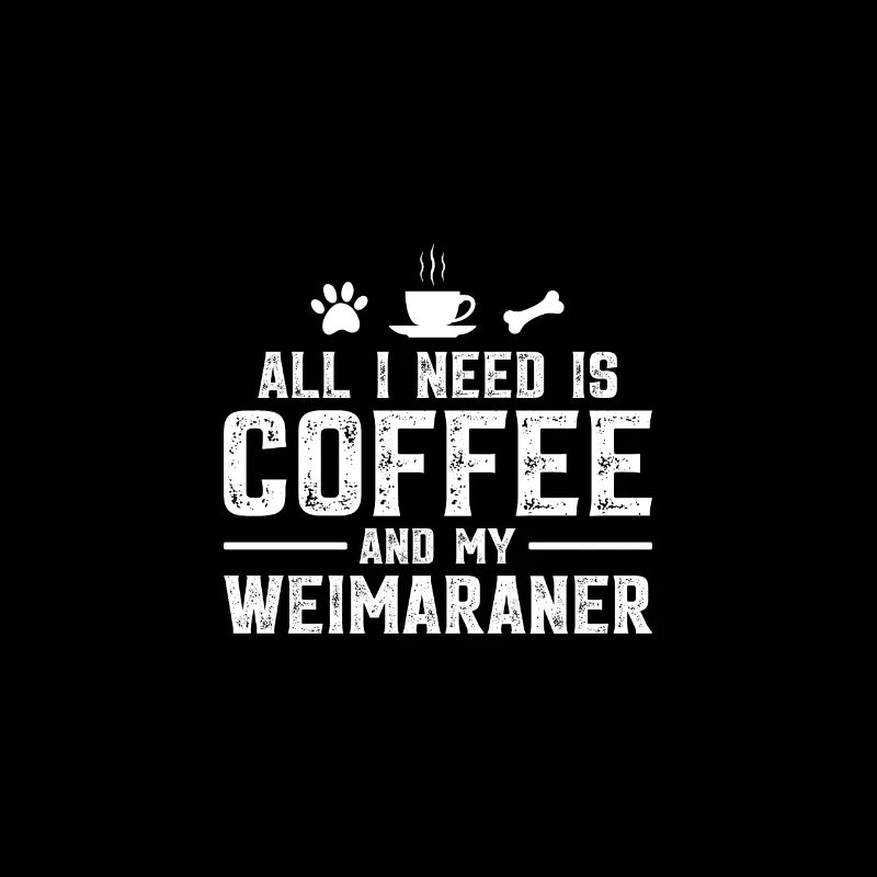 All I need is coffee and my Weimaraner