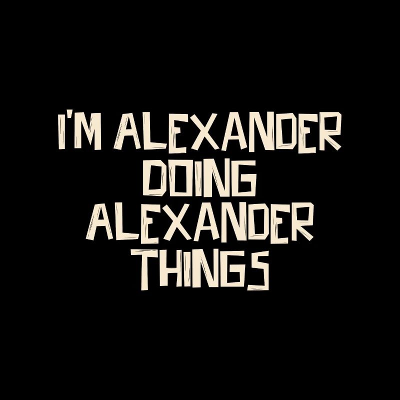 I'm Alexander doing Alexander things