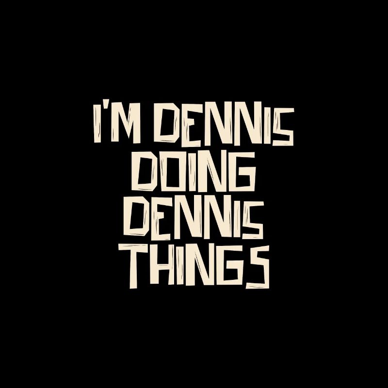 I'm Dennis doing Dennis things