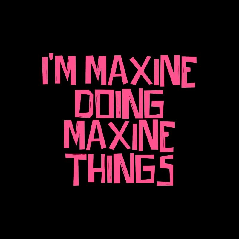 I'm Maxine doing Maxine things