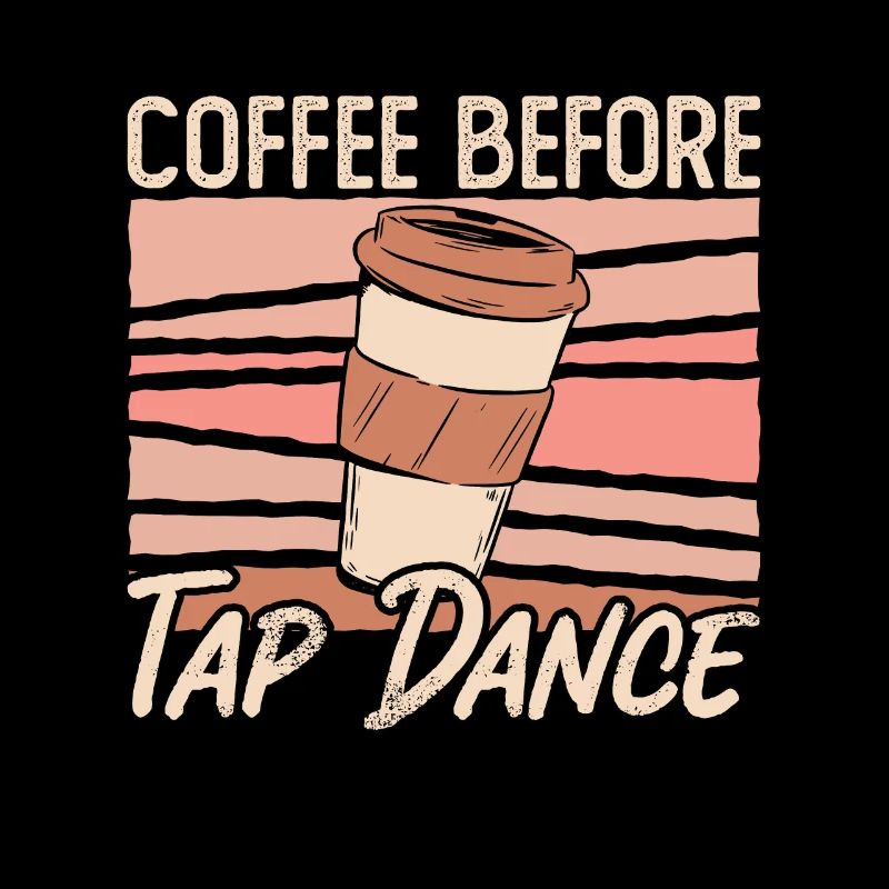 Tap Dancer Coffee Before Stomping Coffee Lover