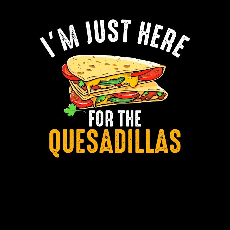 im just here for the quesadillas
