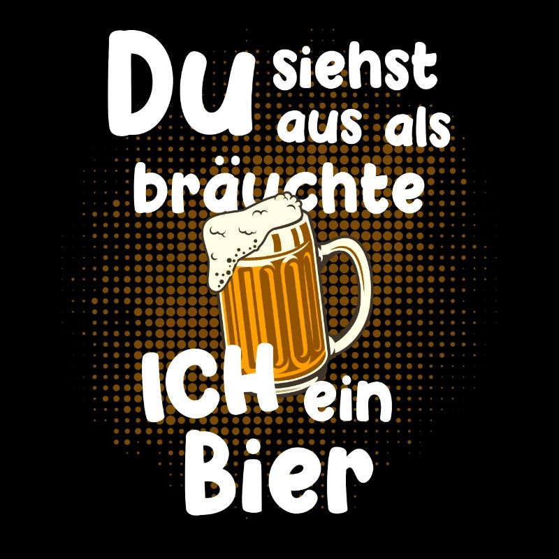Du siehst aus als bräuchte ich ein Bier