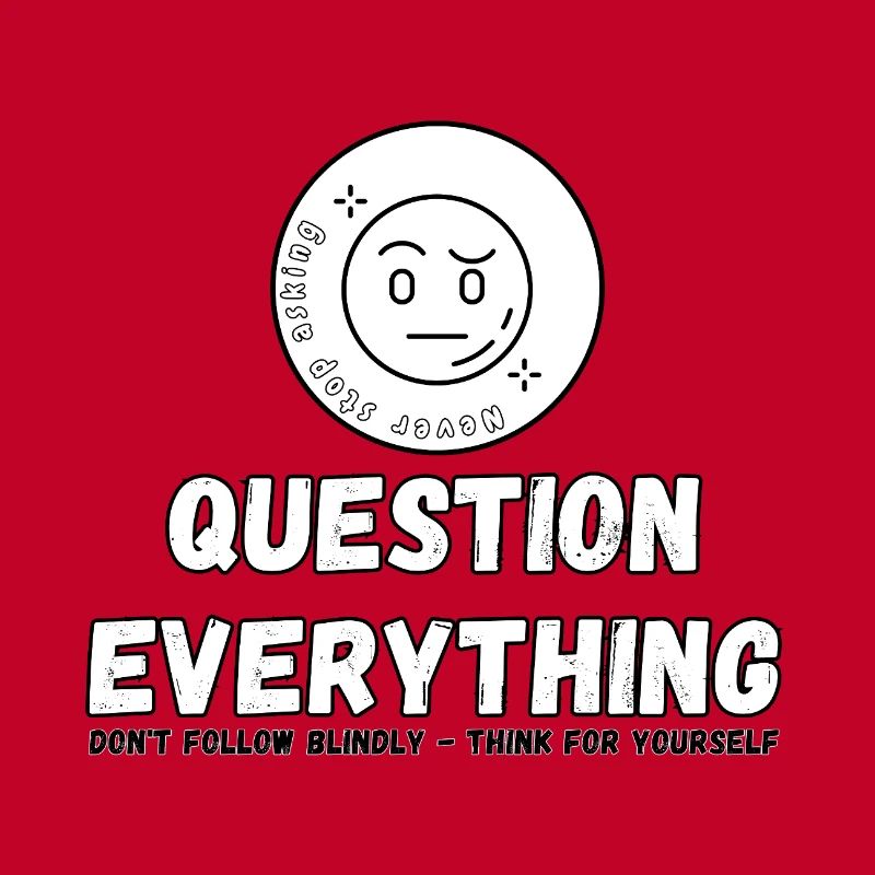 Question Everything - Never Stop Asking 