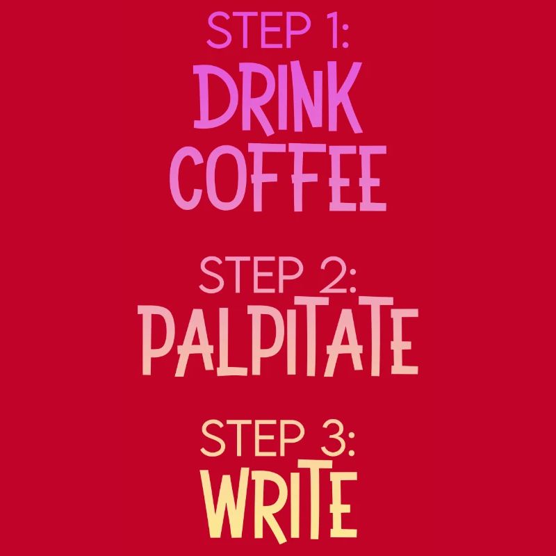 Step 1 Drink Coffee Step 2 Palpitate Step 3 Write