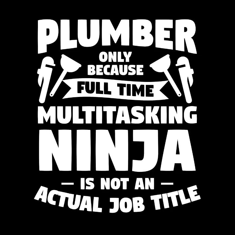Plumber Only Because Full Time Multitasking Ninja