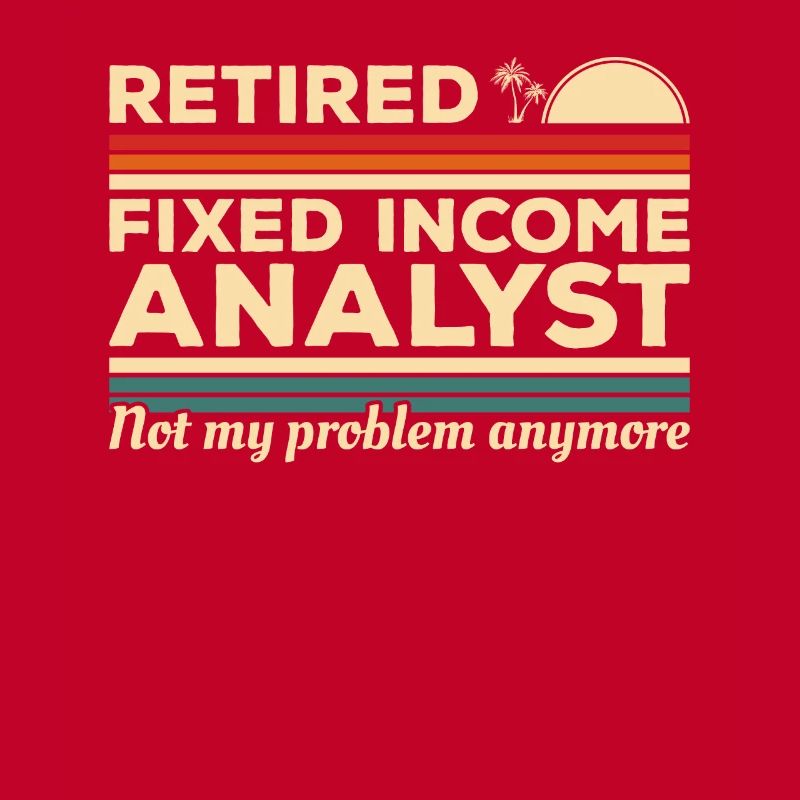 Retired Fixed Income Analyst Not My Problem