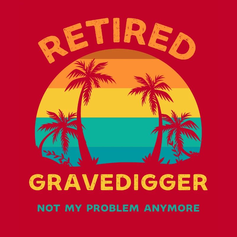 Retired gravedigger not my problem anymore