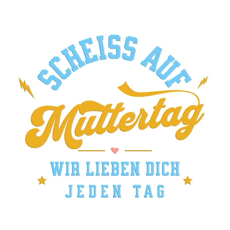 Scheiss auf Muttertag! Wir lieben dich jeden Tag