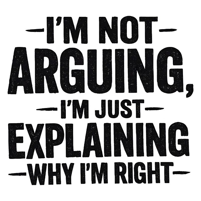 I'm not arguing I'm explaning why I'm right