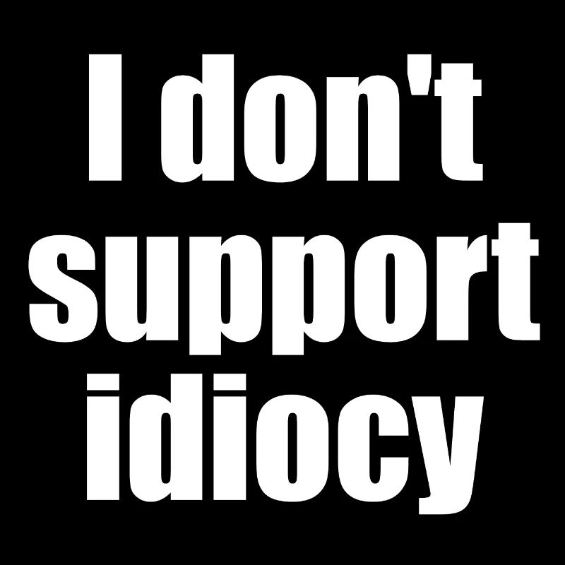 I don't support idiocy