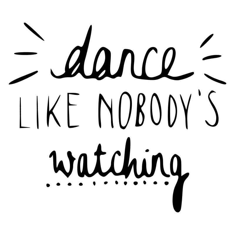 dance like nobody's watching
