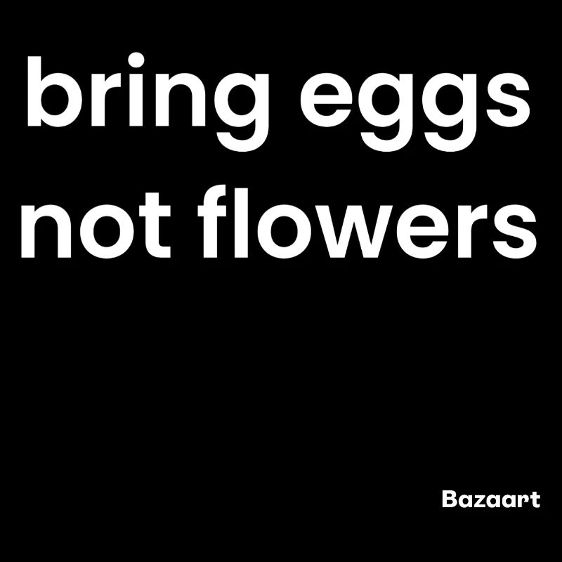 Bring eggs, not flowers
