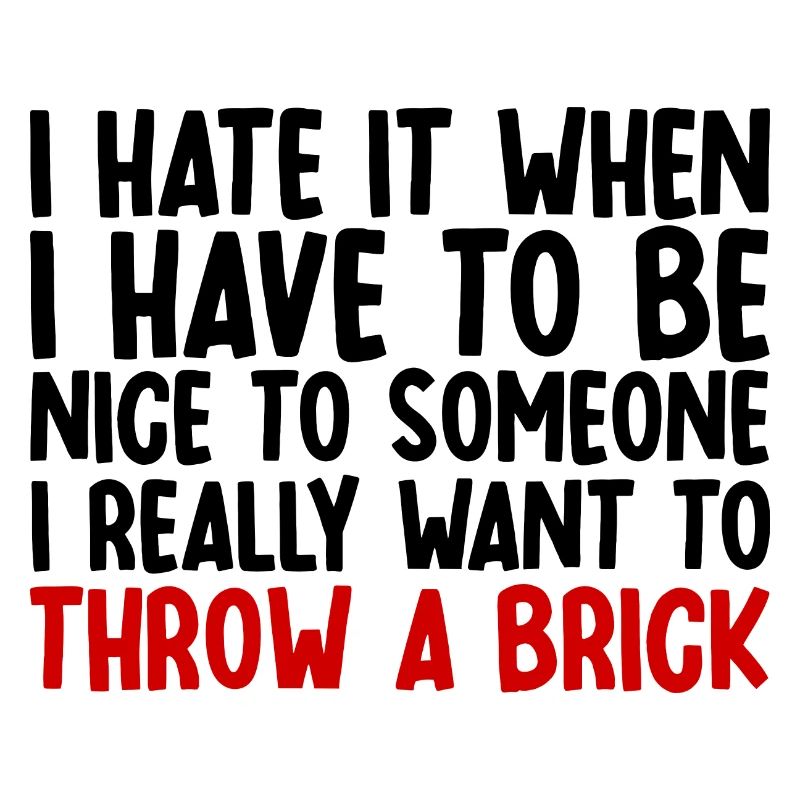 I Hate It When I Have To Be Nice To Someone