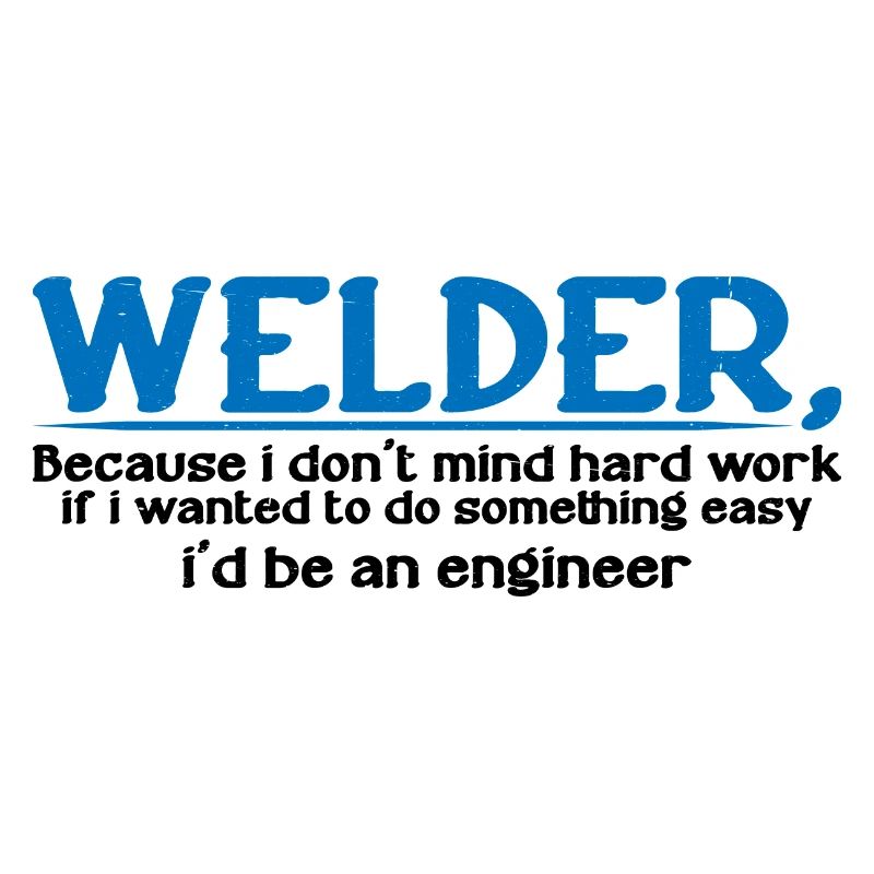 Welder, Because I Don't Mind Hard Work 4