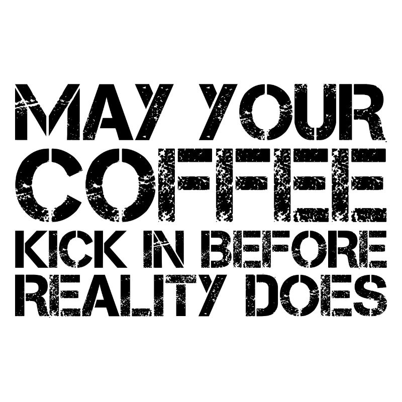 May Your Coffee Kick In Before Reality Does 27
